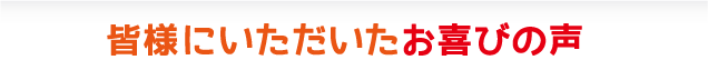 皆様にいただいたお喜びの声