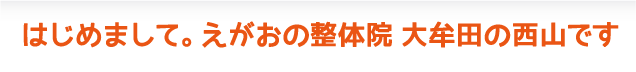 はじめまして。えがおの整体院 大牟田の西山です